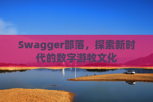Swagger部落，探索新时代的数字游牧文化